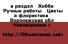  в раздел : Хобби. Ручные работы » Цветы и флористика . Воронежская обл.,Нововоронеж г.